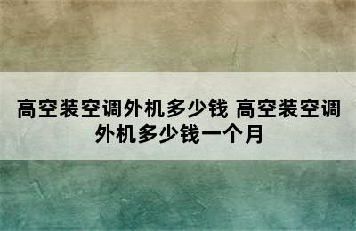 高空装空调外机多少钱 高空装空调外机多少钱一个月